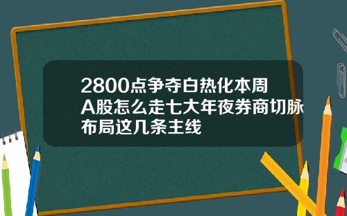 2800点争夺白热化本周A股怎么走七大年夜券商切脉布局这几条主线