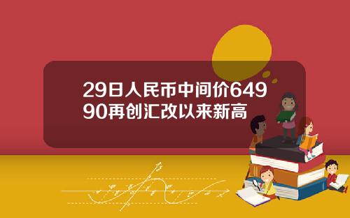 29日人民币中间价64990再创汇改以来新高