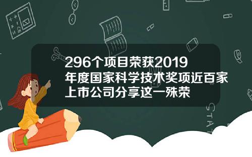 296个项目荣获2019年度国家科学技术奖项近百家上市公司分享这一殊荣