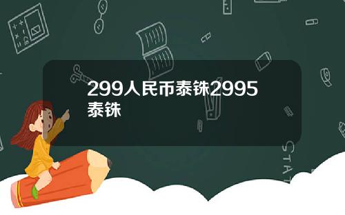 299人民币泰铢2995泰铢