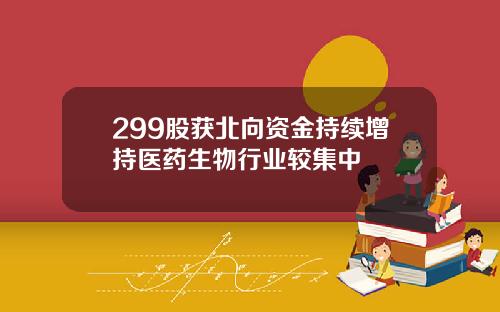 299股获北向资金持续增持医药生物行业较集中