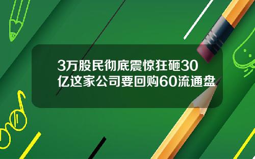 3万股民彻底震惊狂砸30亿这家公司要回购60流通盘