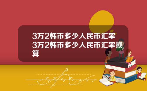 3万2韩币多少人民币汇率3万2韩币多少人民币汇率换算