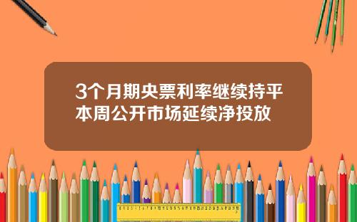 3个月期央票利率继续持平本周公开市场延续净投放