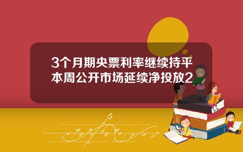 3个月期央票利率继续持平本周公开市场延续净投放2