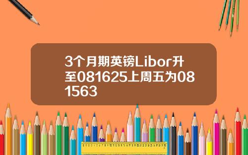 3个月期英镑Libor升至081625上周五为081563