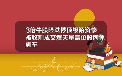 3倍牛股险跌停顶级游资惨被收割成交爆天量高位股团体刹车
