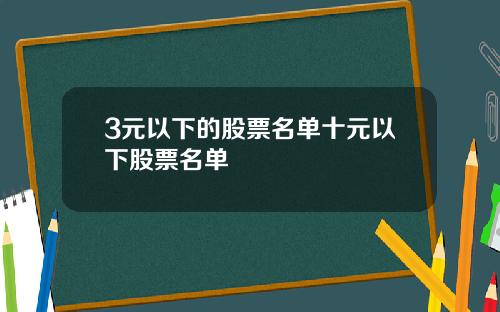 3元以下的股票名单十元以下股票名单