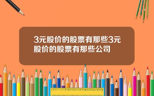 3元股价的股票有那些3元股价的股票有那些公司