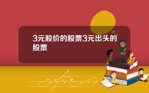 3元股价的股票3元出头的股票
