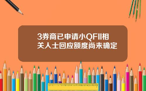 3券商已申请小QFII相关人士回应额度尚未确定