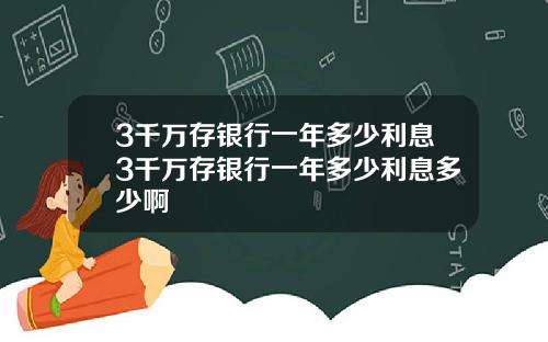 3千万存银行一年多少利息3千万存银行一年多少利息多少啊