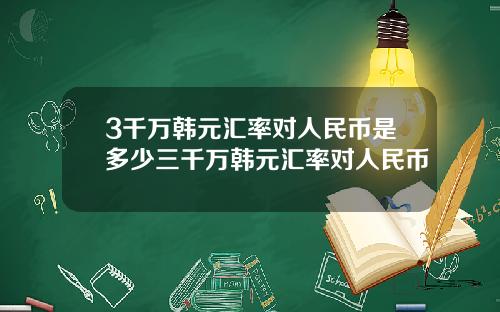 3千万韩元汇率对人民币是多少三千万韩元汇率对人民币