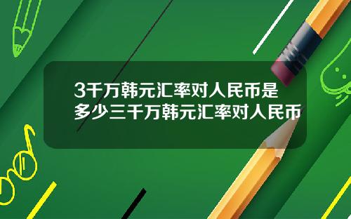 3千万韩元汇率对人民币是多少三千万韩元汇率对人民币
