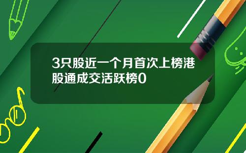 3只股近一个月首次上榜港股通成交活跃榜0