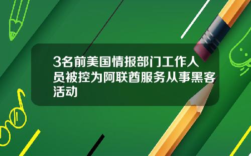 3名前美国情报部门工作人员被控为阿联酋服务从事黑客活动