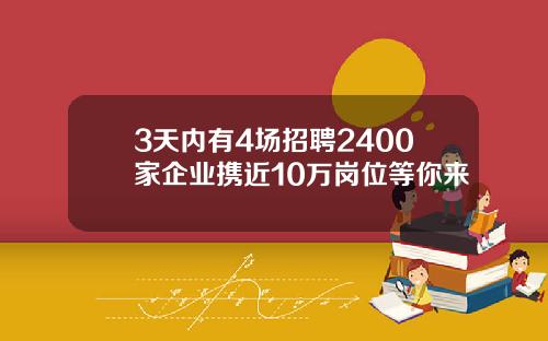 3天内有4场招聘2400家企业携近10万岗位等你来