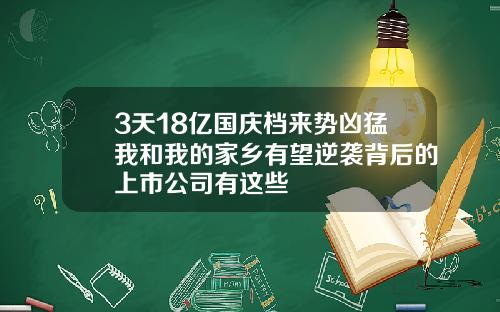 3天18亿国庆档来势凶猛我和我的家乡有望逆袭背后的上市公司有这些