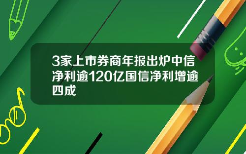 3家上市券商年报出炉中信净利逾120亿国信净利增逾四成