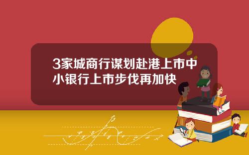 3家城商行谋划赴港上市中小银行上市步伐再加快