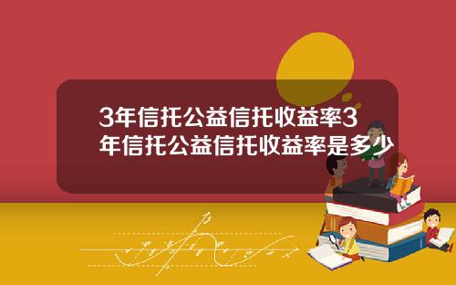 3年信托公益信托收益率3年信托公益信托收益率是多少