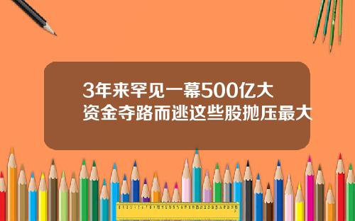 3年来罕见一幕500亿大资金夺路而逃这些股抛压最大