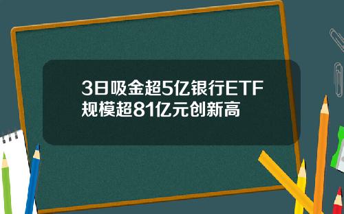 3日吸金超5亿银行ETF规模超81亿元创新高