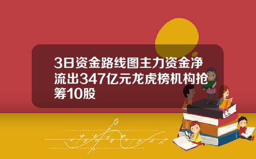 3日资金路线图主力资金净流出347亿元龙虎榜机构抢筹10股