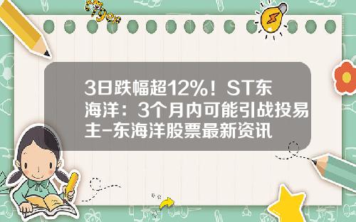 3日跌幅超12%！ST东海洋：3个月内可能引战投易主-东海洋股票最新资讯