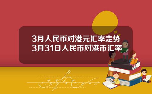 3月人民币对港元汇率走势3月31日人民币对港币汇率