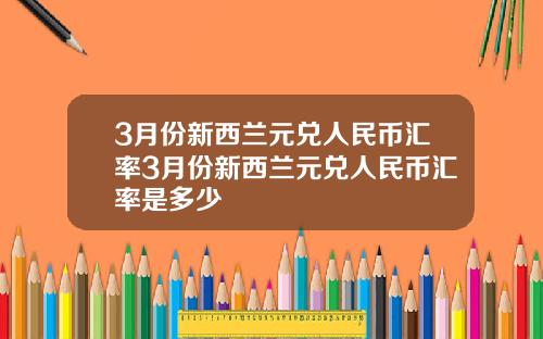 3月份新西兰元兑人民币汇率3月份新西兰元兑人民币汇率是多少
