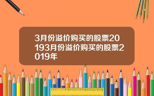 3月份溢价购买的股票20193月份溢价购买的股票2019年