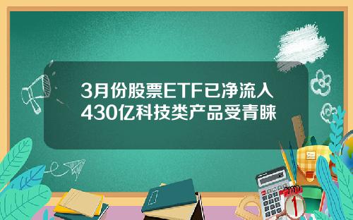 3月份股票ETF已净流入430亿科技类产品受青睐