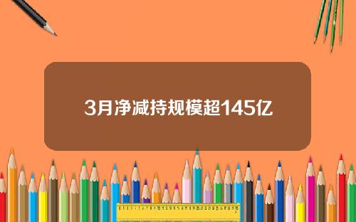 3月净减持规模超145亿