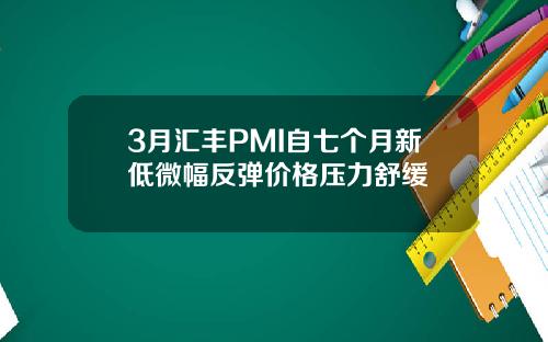 3月汇丰PMI自七个月新低微幅反弹价格压力舒缓