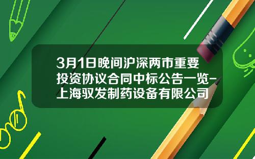 3月1日晚间沪深两市重要投资协议合同中标公告一览-上海驭发制药设备有限公司