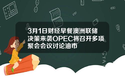 3月1日财经早餐澳洲联储决策来袭OPEC将召开多项聚会会议讨论油市