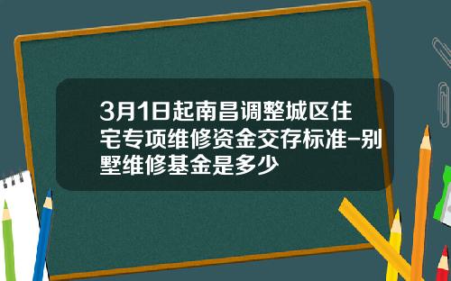 3月1日起南昌调整城区住宅专项维修资金交存标准-别墅维修基金是多少