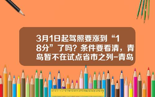 3月1日起驾照要涨到“18分”了吗？条件要看清，青岛暂不在试点省市之列-青岛驾驶证卖分多少钱