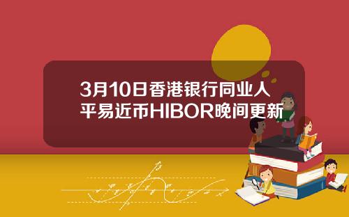3月10日香港银行同业人平易近币HIBOR晚间更新