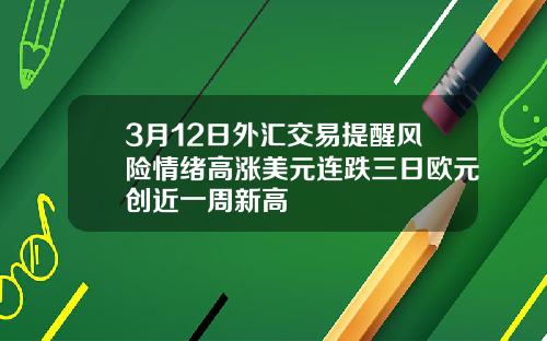 3月12日外汇交易提醒风险情绪高涨美元连跌三日欧元创近一周新高