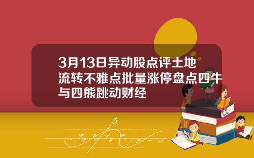 3月13日异动股点评土地流转不雅点批量涨停盘点四牛与四熊跳动财经