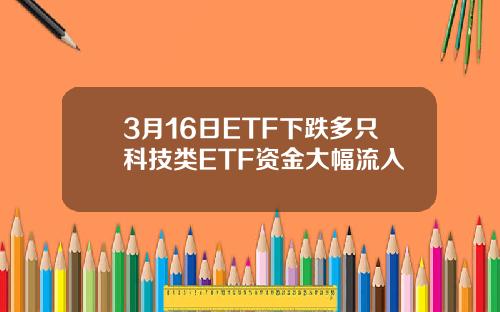 3月16日ETF下跌多只科技类ETF资金大幅流入