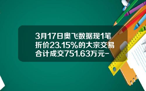 3月17日奥飞数据现1笔折价23.15%的大宗交易合计成交751.63万元-荣成证券公司