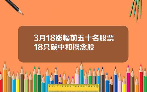 3月18涨幅前五十名股票18只碳中和概念股