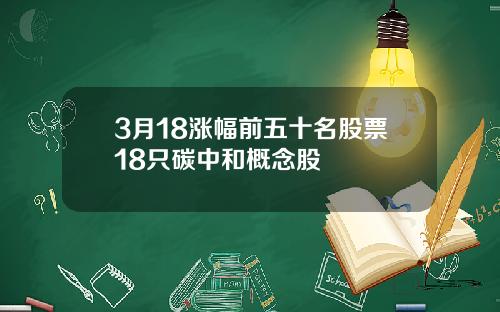 3月18涨幅前五十名股票18只碳中和概念股
