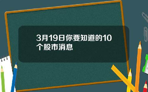 3月19日你要知道的10个股市消息
