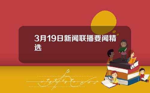 3月19日新闻联播要闻精选