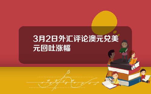 3月2日外汇评论澳元兑美元回吐涨幅