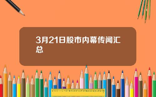 3月21日股市内幕传闻汇总